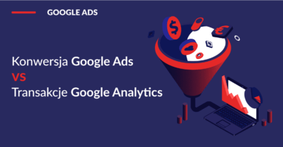 konwersja-google-ads-vs-transakcje-google-analytics