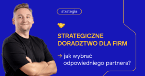 Strategiczne doradztwo dla firm - jak wybrać odpowiedniego partnera?