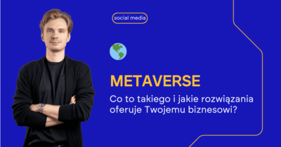 Metaverse co to takiego i jakie oferuje rozwiązania Twojemu biznesowi