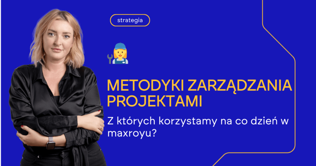 Metodyki zarządzania projektami z których korzystamy na co dzień w maxroyu