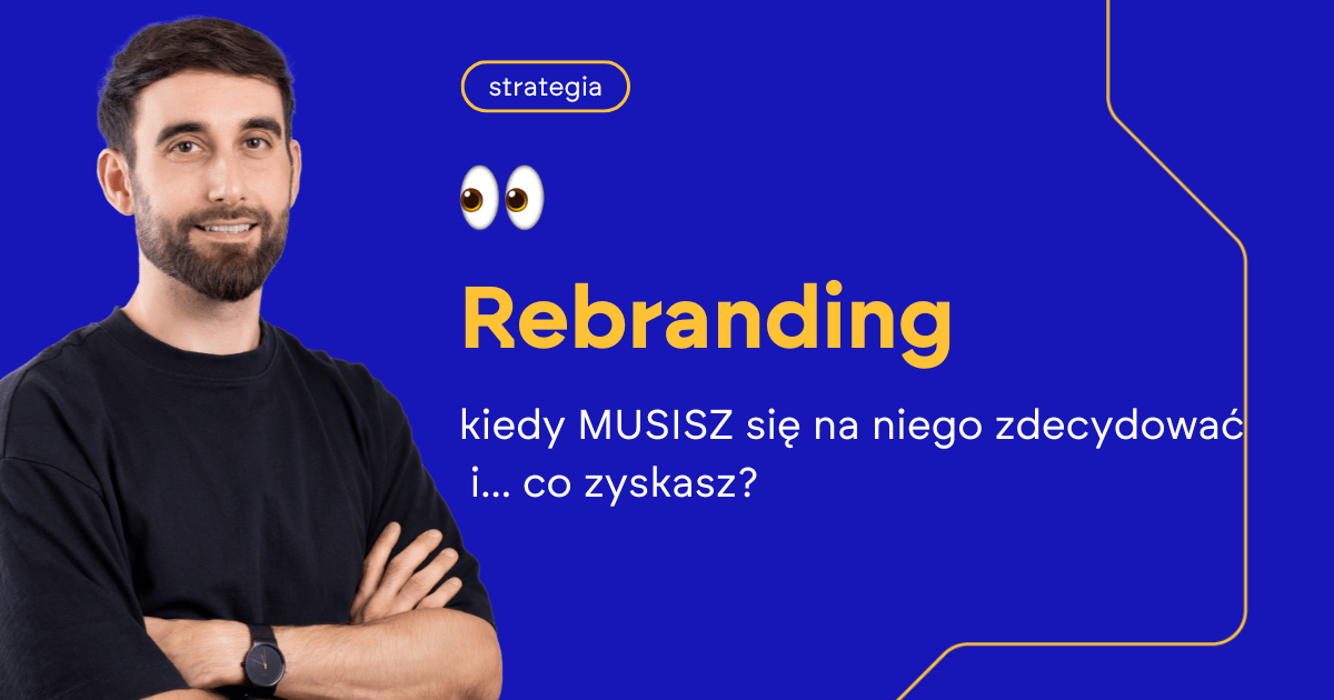 Rebranding: kiedy MUSISZ się na niego zdecydować i… co zyskasz?