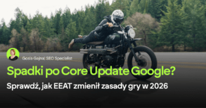 Spadki i wzrosty po Core Update Google? Sprawdź, jak EEAT zmienił zasady gry w 2026